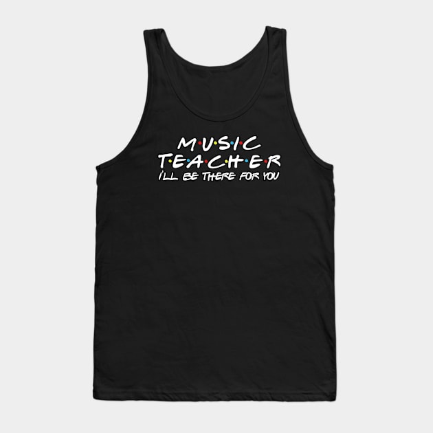 Music Teacher I'll be there for you Tank Top by Daimon